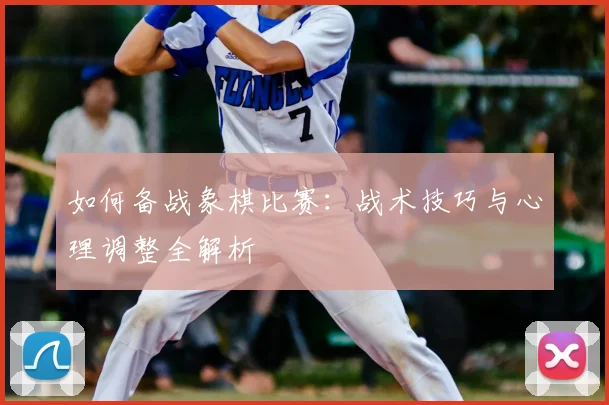 如何备战象棋比赛：战术技巧与心理调整全解析