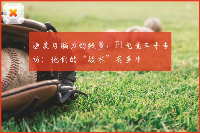 速度与脑力的较量，F1电竞车手专访：他们的“战术”有多牛