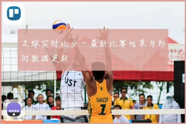 足球实时比分 - 最新比赛结果与即时数据更新