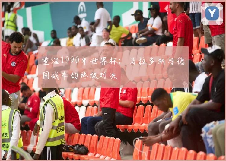 重温1990年世界杯:马拉多纳与德国战车的终极对决