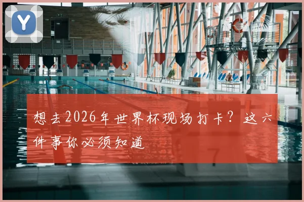 想去2026年世界杯现场打卡?这六件事你必须知道