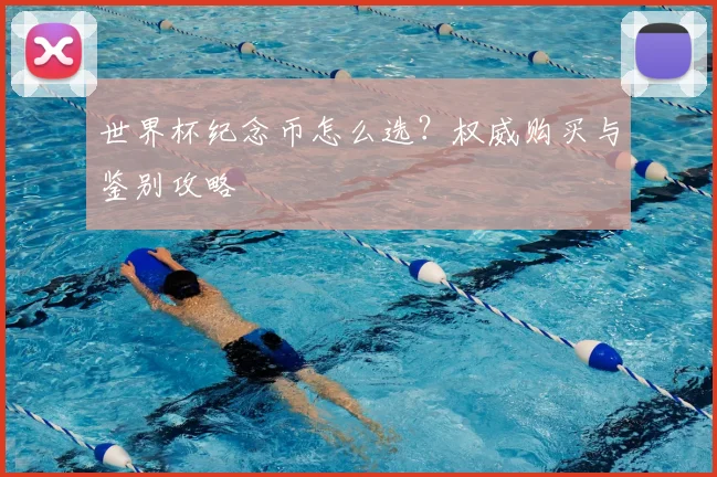 世界杯纪念币怎么选？权威购买与鉴别攻略